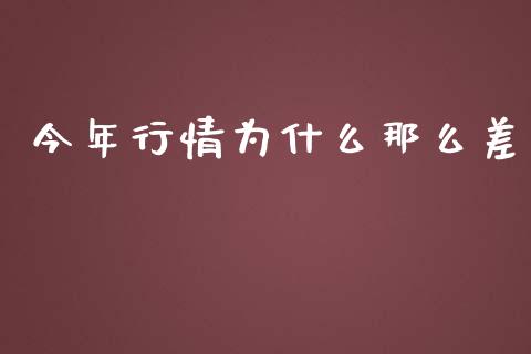 今年行情为什么那么差_https://m.gongyisiwang.com_商业资讯_第1张