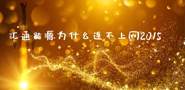 汇通能源为什么连不上网2015_https://m.gongyisiwang.com_财经咨询_第1张