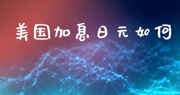 美国加息日元如何_https://m.gongyisiwang.com_财经时评_第1张