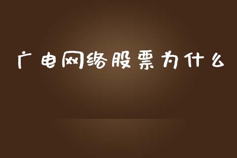 广电网络股票为什么_https://m.gongyisiwang.com_财经时评_第1张