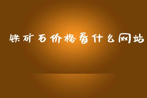 铁矿石价格看什么网站_https://m.gongyisiwang.com_理财投资_第1张