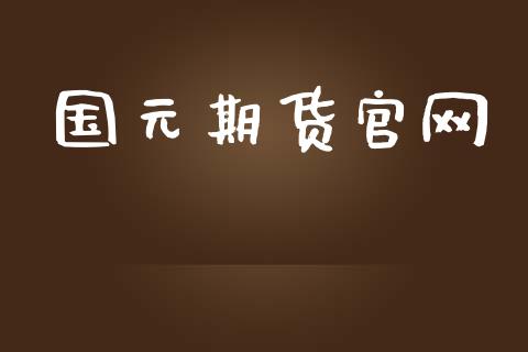 国元期货官网_https://m.gongyisiwang.com_财经咨询_第1张