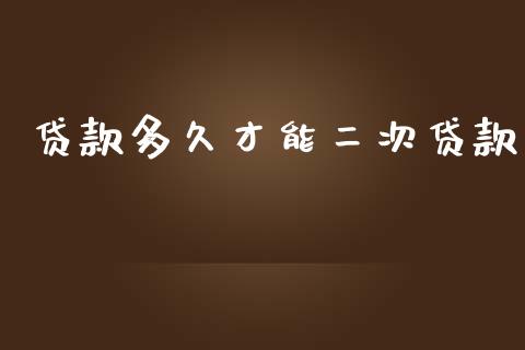 贷款多久才能二次贷款_https://m.gongyisiwang.com_财经咨询_第1张