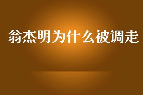 翁杰明为什么被调走_https://m.gongyisiwang.com_保险理财_第1张