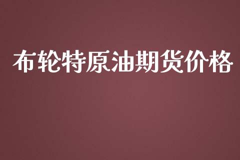 布轮特原油期货价格_https://m.gongyisiwang.com_信托投资_第1张