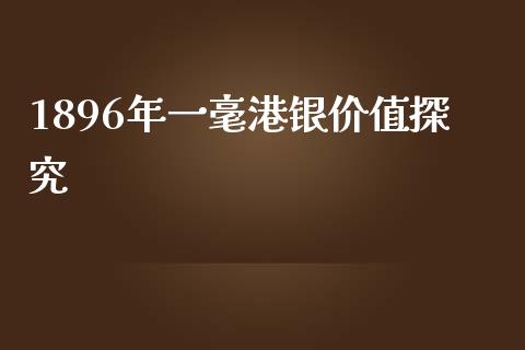 1896年一毫港银价值探究_https://m.gongyisiwang.com_理财投资_第1张