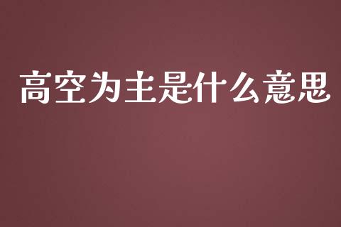 高空为主是什么意思_https://m.gongyisiwang.com_债券咨询_第1张