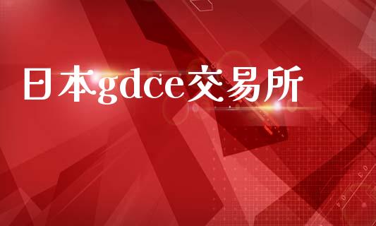 日本gdce交易所_https://m.gongyisiwang.com_财经时评_第1张