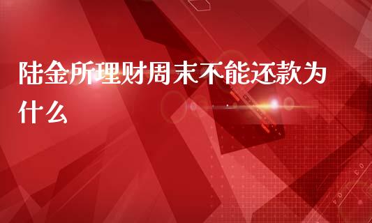 陆金所理财周末不能还款为什么_https://m.gongyisiwang.com_商业资讯_第1张