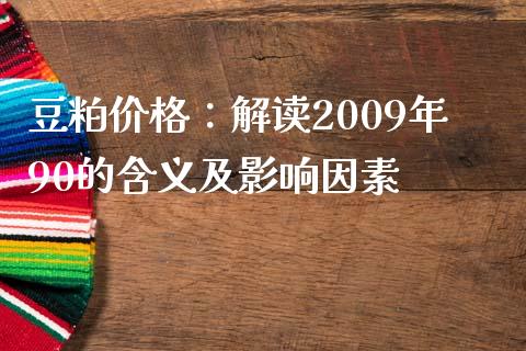 豆粕价格：解读2009年90的含义及影响因素_https://m.gongyisiwang.com_债券咨询_第1张