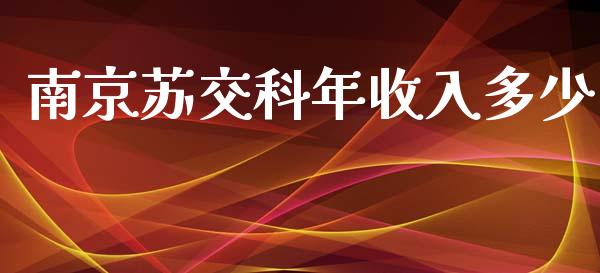 南京苏交科年收入多少_https://m.gongyisiwang.com_保险理财_第1张