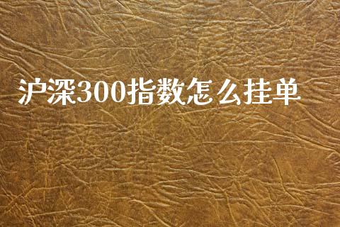 沪深300指数怎么挂单_https://m.gongyisiwang.com_债券咨询_第1张