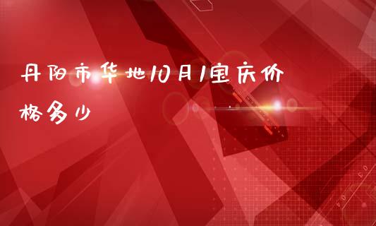 丹阳市华地10月1宝庆价格多少_https://m.gongyisiwang.com_债券咨询_第1张