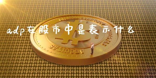 adp在股市中是表示什么_https://m.gongyisiwang.com_债券咨询_第1张