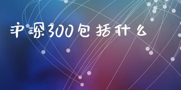 沪深300包括什么_https://m.gongyisiwang.com_商业资讯_第1张