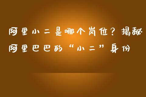 阿里小二是哪个岗位？揭秘阿里巴巴的“小二”身份_https://m.gongyisiwang.com_理财投资_第1张