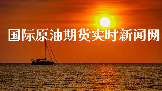 国际原油期货实时新闻网_https://m.gongyisiwang.com_财经时评_第1张