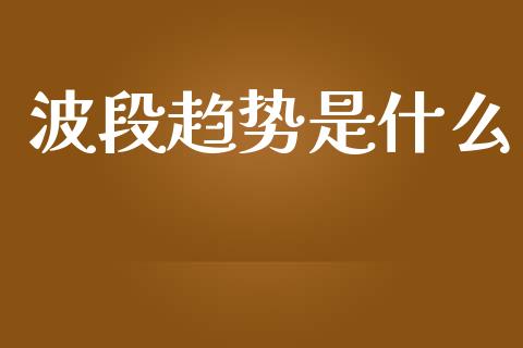 波段趋势是什么_https://m.gongyisiwang.com_债券咨询_第1张