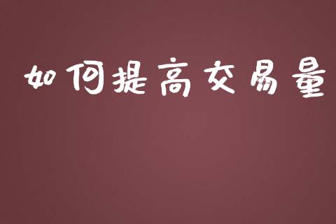 如何提高交易量_https://m.gongyisiwang.com_债券咨询_第1张