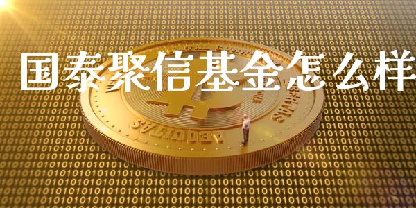 国泰聚信基金怎么样_https://m.gongyisiwang.com_财经时评_第1张