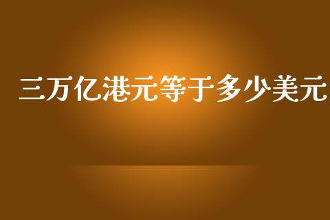 三万亿港元等于多少美元_https://m.gongyisiwang.com_理财产品_第1张