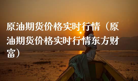 原油期货价格实时行情（原油期货价格实时行情东方财富）_https://m.gongyisiwang.com_信托投资_第1张