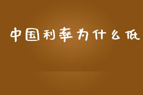 中国利率为什么低_https://m.gongyisiwang.com_财经咨询_第1张