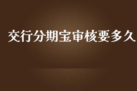 交行分期宝审核要多久_https://m.gongyisiwang.com_信托投资_第1张