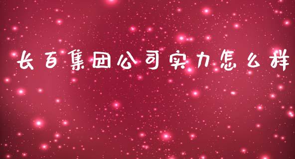 长百集团公司实力怎么样_https://m.gongyisiwang.com_商业资讯_第1张