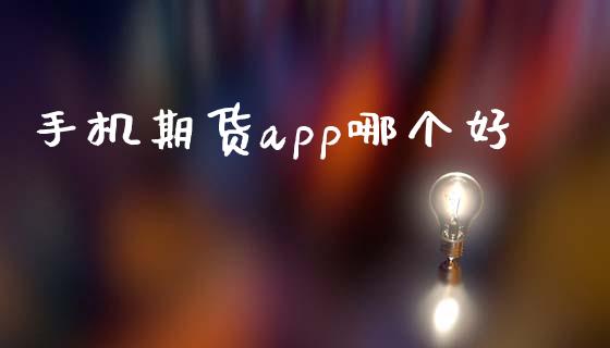 手机期货app哪个好_https://m.gongyisiwang.com_财经咨询_第1张