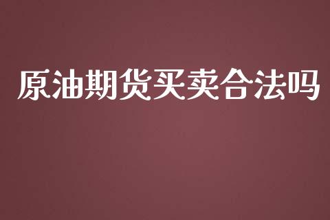 原油期货买卖合法吗_https://m.gongyisiwang.com_财经时评_第1张