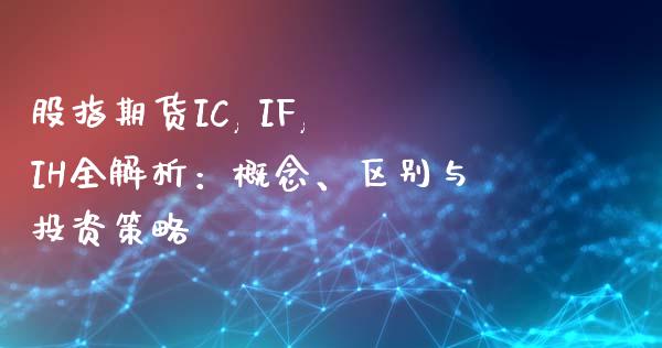 股指期货IC, IF, IH全解析：概念、区别与投资策略_https://m.gongyisiwang.com_理财产品_第1张