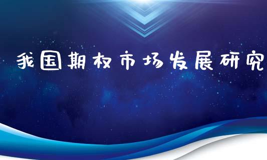 我国期权市场发展研究_https://m.gongyisiwang.com_保险理财_第1张