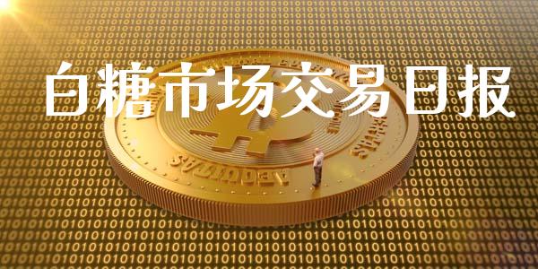 白糖市场交易日报_https://m.gongyisiwang.com_信托投资_第1张