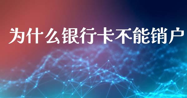 为什么银行卡不能销户_https://m.gongyisiwang.com_债券咨询_第1张