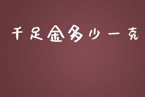 千足金多少一克_https://m.gongyisiwang.com_理财投资_第1张