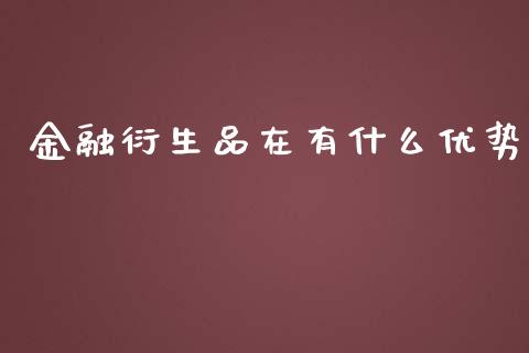 金融衍生品在有什么优势_https://m.gongyisiwang.com_理财产品_第1张