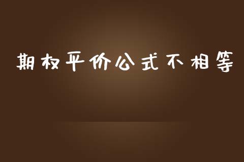 期权平价公式不相等_https://m.gongyisiwang.com_理财产品_第1张