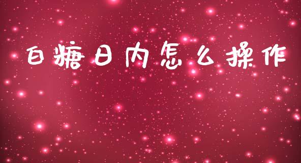 白糖日内怎么操作_https://m.gongyisiwang.com_商业资讯_第1张