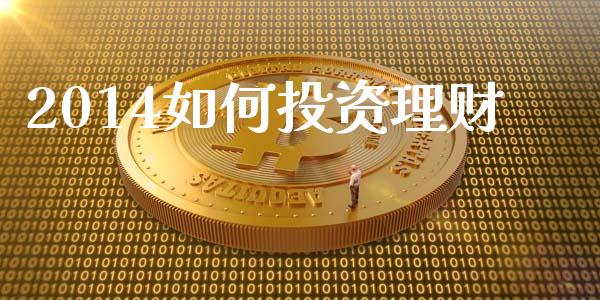 2014如何投资理财_https://m.gongyisiwang.com_财经咨询_第1张