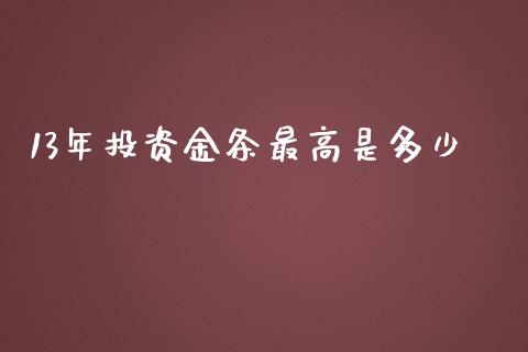 13年投资金条最高是多少_https://m.gongyisiwang.com_理财产品_第1张