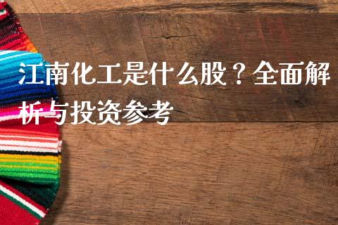 江南化工是什么股？全面解析与投资参考_https://m.gongyisiwang.com_商业资讯_第1张