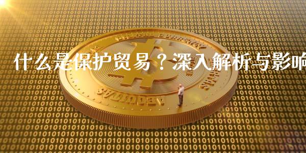 什么是保护贸易？深入解析与影响_https://m.gongyisiwang.com_保险理财_第1张
