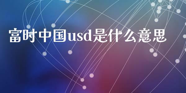 富时中国usd是什么意思_https://m.gongyisiwang.com_商业资讯_第1张