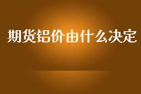 期货铝价由什么决定_https://m.gongyisiwang.com_保险理财_第1张