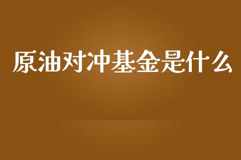 原油对冲基金是什么_https://m.gongyisiwang.com_商业资讯_第1张