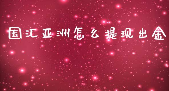 国汇亚洲怎么提现出金_https://m.gongyisiwang.com_理财投资_第1张