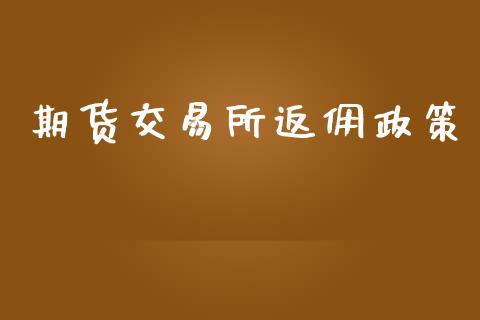 期货交易所返佣政策_https://m.gongyisiwang.com_商业资讯_第1张