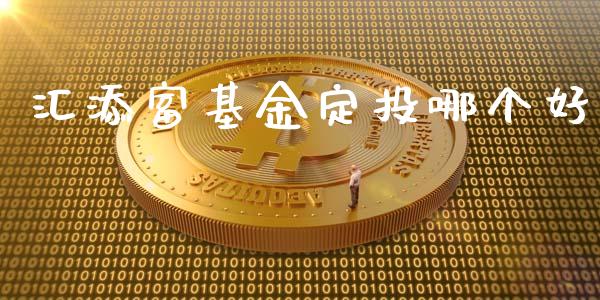 汇添富基金定投哪个好_https://m.gongyisiwang.com_财经咨询_第1张