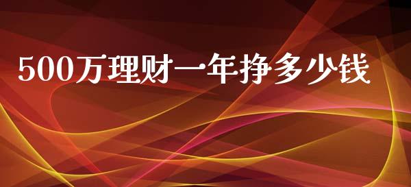 500万理财一年挣多少钱_https://m.gongyisiwang.com_理财投资_第1张